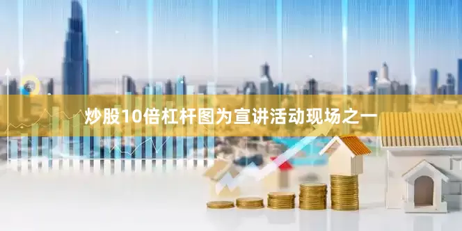 炒股10倍杠杆图为宣讲活动现场之一