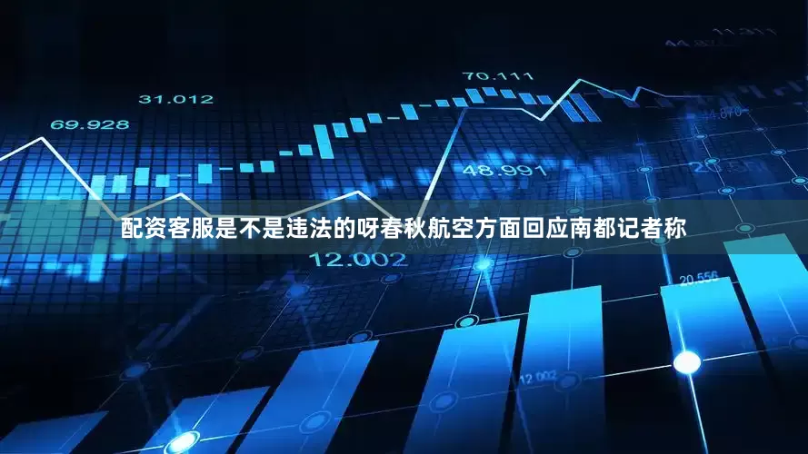 配资客服是不是违法的呀春秋航空方面回应南都记者称