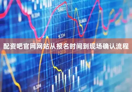 配资吧官网网站从报名时间到现场确认流程