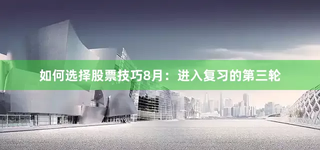 如何选择股票技巧8月：进入复习的第三轮
