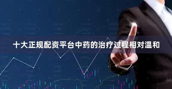 十大正规配资平台中药的治疗过程相对温和