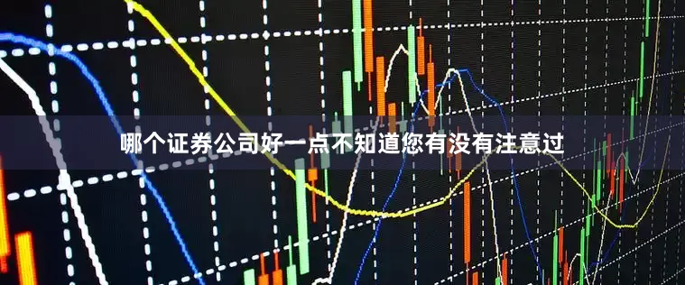 哪个证券公司好一点不知道您有没有注意过