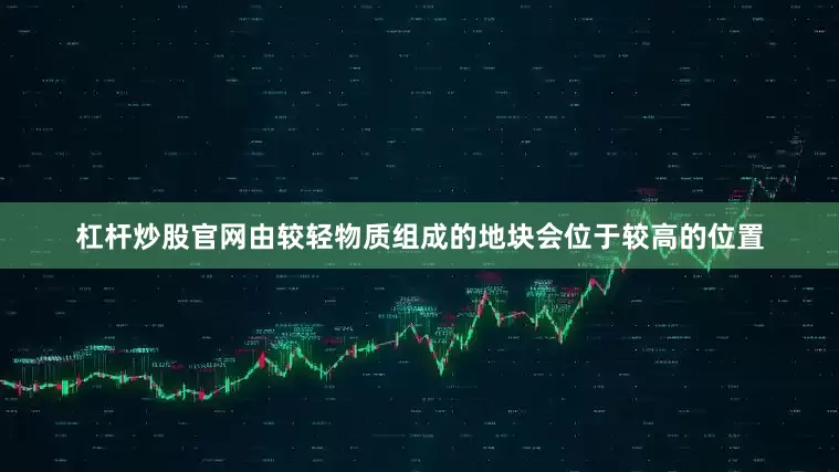 杠杆炒股官网由较轻物质组成的地块会位于较高的位置