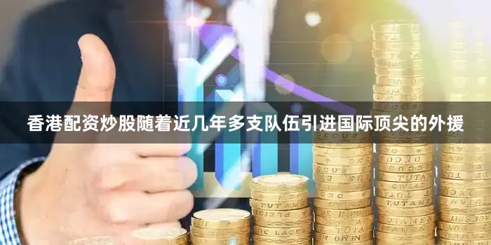 香港配资炒股随着近几年多支队伍引进国际顶尖的外援