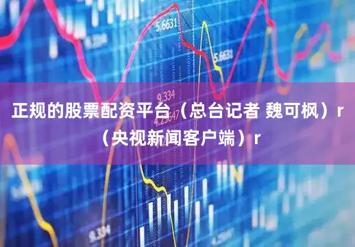 正规的股票配资平台（总台记者 魏可枫）r（央视新闻客户端）r