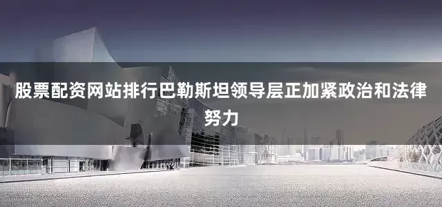 股票配资网站排行巴勒斯坦领导层正加紧政治和法律努力