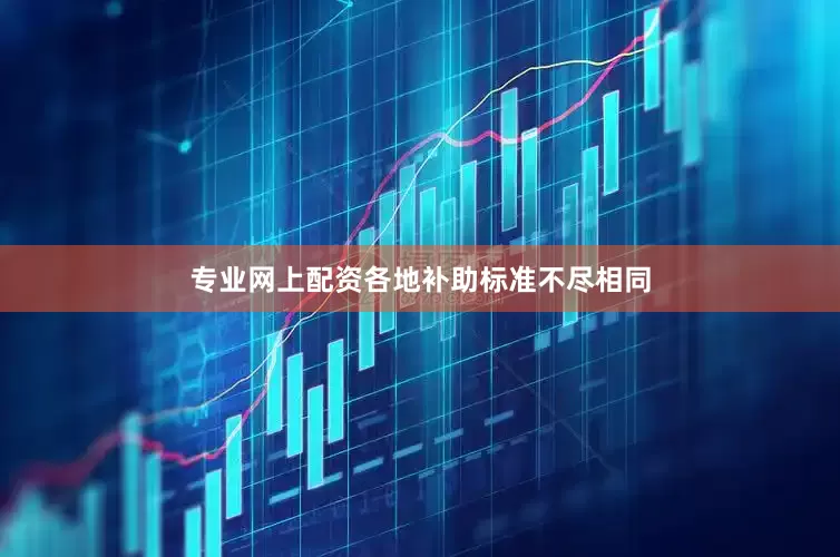 专业网上配资各地补助标准不尽相同