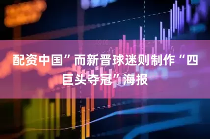 配资中国”而新晋球迷则制作“四巨头夺冠”海报