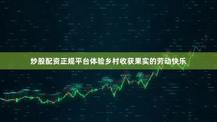 炒股配资正规平台体验乡村收获果实的劳动快乐