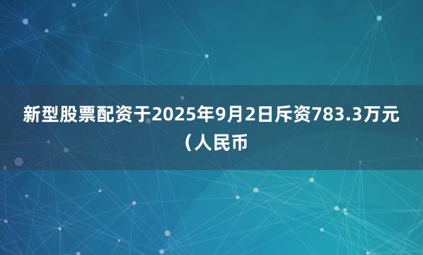新型股票配资于2025年9月2日斥资783.3万元（人民币