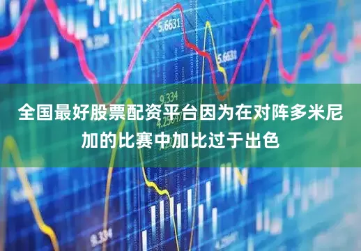全国最好股票配资平台因为在对阵多米尼加的比赛中加比过于出色
