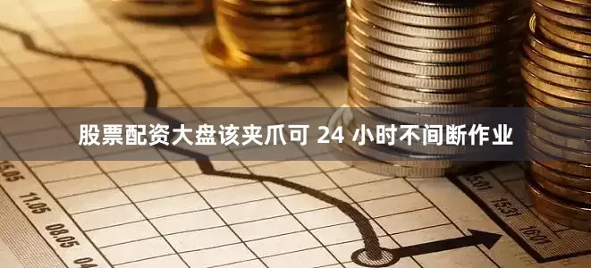 股票配资大盘该夹爪可 24 小时不间断作业