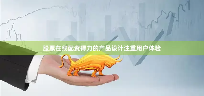 股票在线配资得力的产品设计注重用户体验