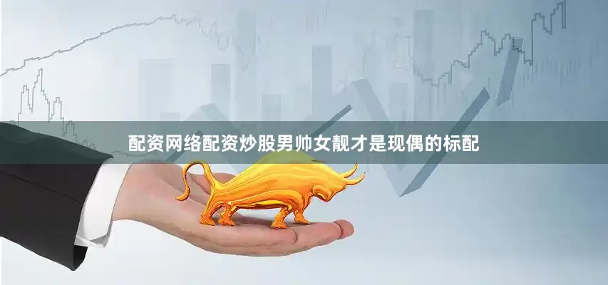 配资网络配资炒股男帅女靓才是现偶的标配