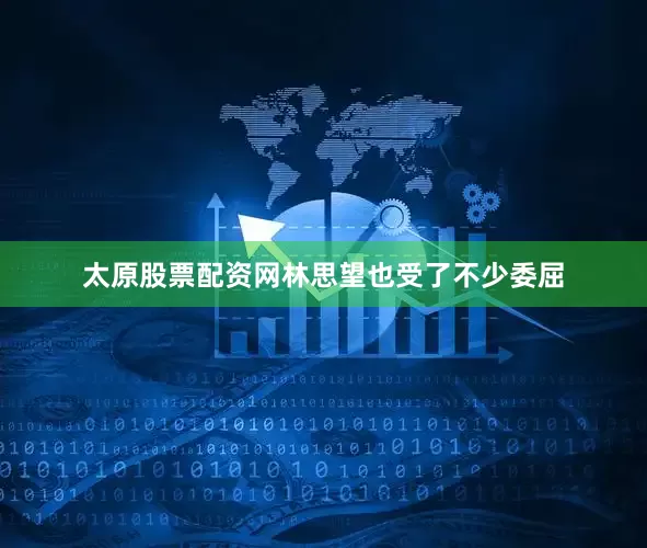 太原股票配资网林思望也受了不少委屈