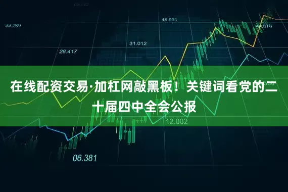 在线配资交易·加杠网敲黑板！关键词看党的二十届四中全会公报