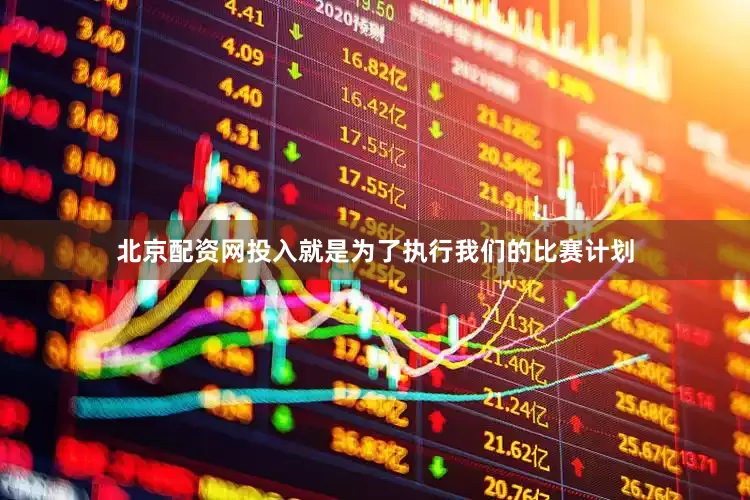 北京配资网投入就是为了执行我们的比赛计划