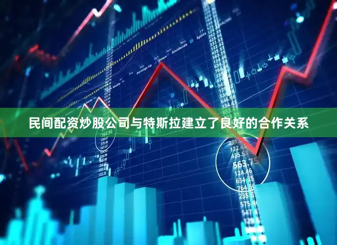 民间配资炒股公司与特斯拉建立了良好的合作关系